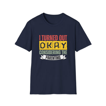 I Turned Out Okay Considering The Parenting - Funny T-shirt