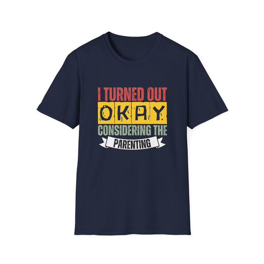 I Turned Out Okay Considering The Parenting - Funny T-shirt