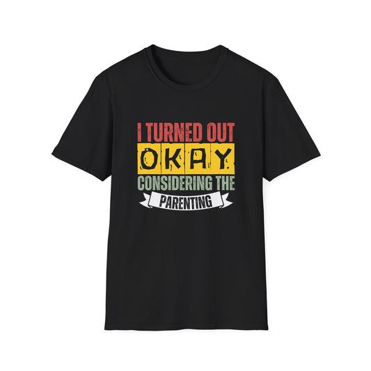 I Turned Out Okay Considering The Parenting - Funny T-shirt
